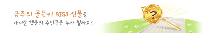 금주의 골든키 BIG3 선물을 가져갈 행운의 주인공은 누가 될까요?