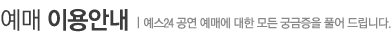 예매 이용안내 : 예스24 공연 예매에 대한 모든 궁금증을 풀어 드립니다.